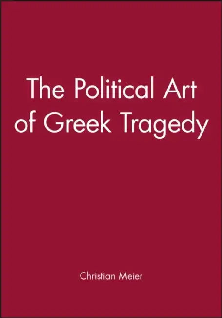 The Political Art of Greek Tragedy by Christian Meier