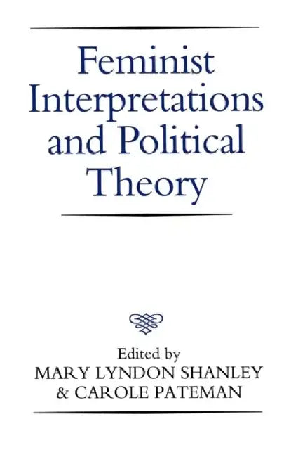 Feminist Interpretations and Political Theory by Editor: Mary Lyndon Shanley, Editor: Carole Pateman