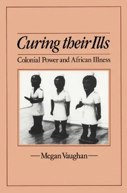Curing Their Ills: Colonial Power and African Illness by Megan Vaughan