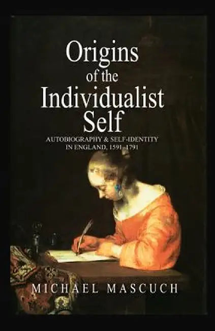 The Origins of the Individualist Self: Autobiography and Self-Identity in England, 1591 - 1791 by Michael Mascuch