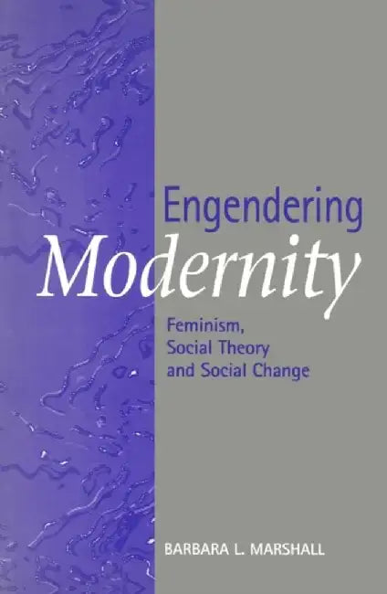 Engendering Modernity: Feminism, Social Theory and Social Change by Barbara L. Marshall