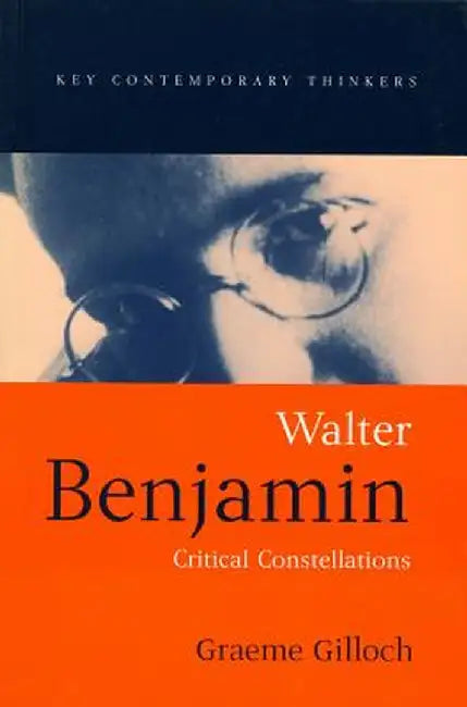 Walter Benjamin: Critical Constellations by Graeme Gilloch