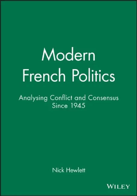Modern French Politics: Analysing Conflict and Consensus Since 1945 by Nick Hewlett