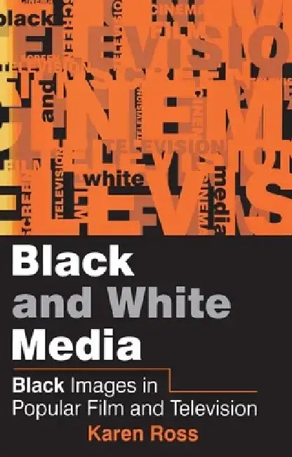 Black and White Media: Black Images in Popular Film and Television by Karen Ross