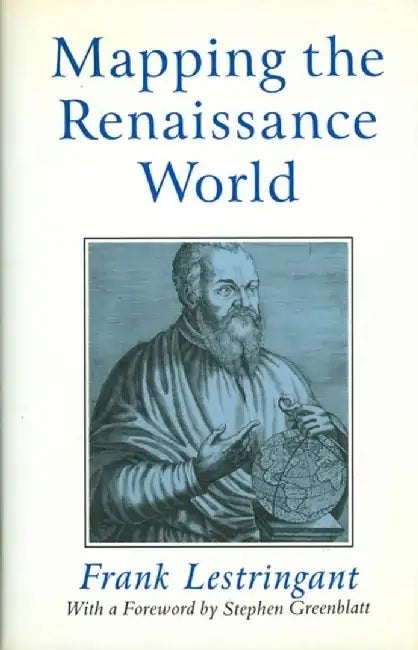 Mapping the Renaissance World: The Geographical Imagination in the Age of Discovery by Frank Lestringant, Foreword by: Stephen Greenblatt