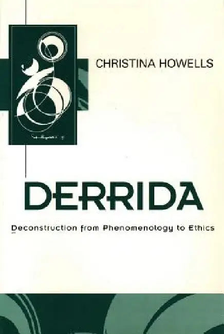 Derrida: Deconstruction from Phenomenology to Ethics by Christina Howells