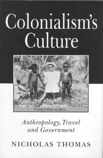 Colonialism's Culture: Anthropology, Travel and Government by Nicholas Thomas
