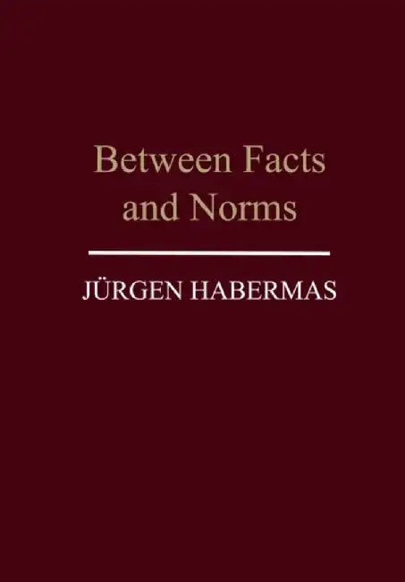 Between Facts and Norms: Contributions to a Discourse Theory of Law and Democracy by J&uuml;rgen Habermas