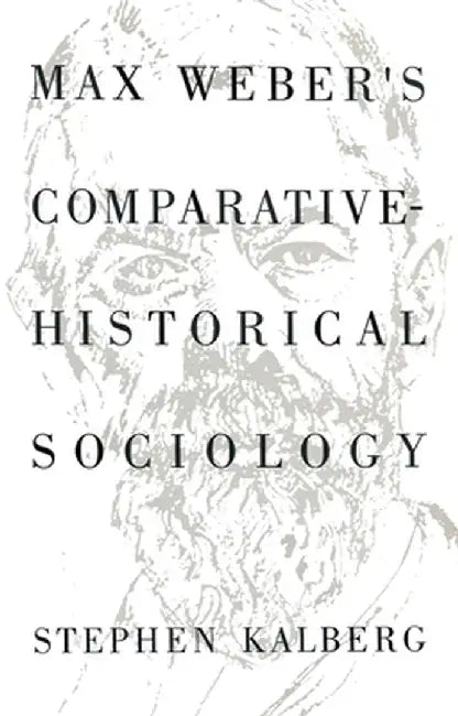 Max Weber's Comparative Historical Sociology: An Interpretation and Critique by Stephen Kalberg