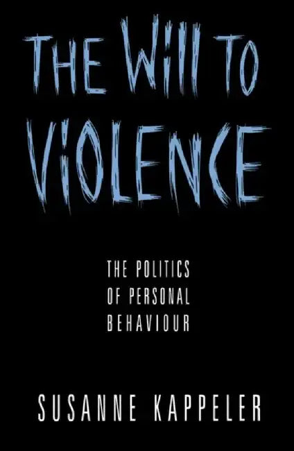 The Will to Violence: The Politics of Personal Behaviour by Susanne Kappeler