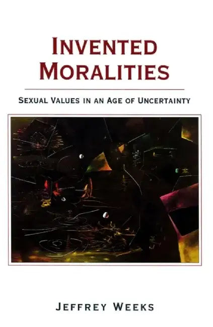 Invented Moralities: Sexual Values in an Age of Uncertainty by Jeffrey Weeks