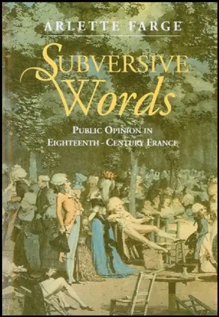 Subversive Words: Public Opinion in Eighteenth-Century France by Arlette Farge