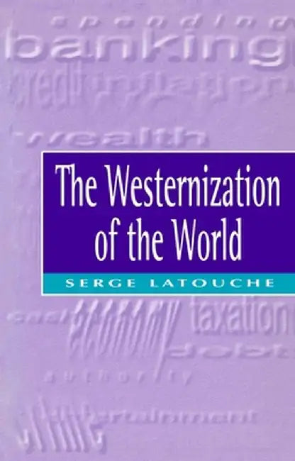 The Westernization of the World: Significance, Scope and Limits of the Drive Towards Global Uniformity by Serge Latouche