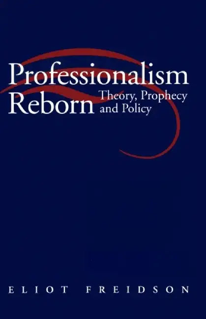 Professionalism Reborn: Theory, Prophecy and Policy by Eliot Freidson