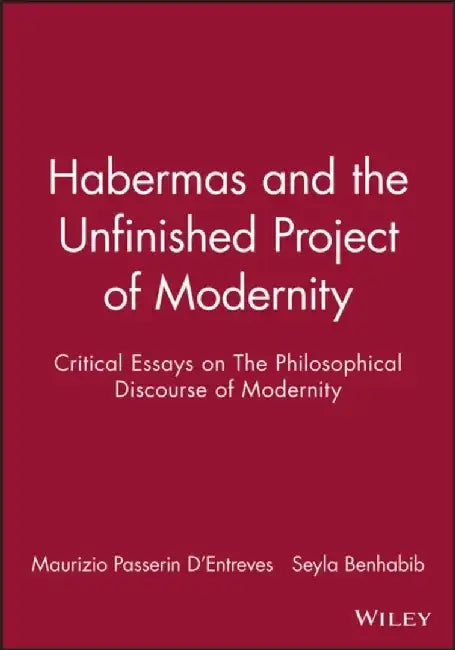 Habermas and the Unfinished Project of Modernity: Critical Essays on The Philosophical Discourse of Modernity by Editor: Maurizio Passerin D'Entreves, Editor: Seyla Benhabib