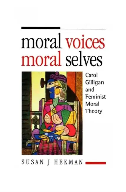 Moral Voices, Moral Selves: Carol Gilligan and Feminist Moral Theory by Susan J. Hekman