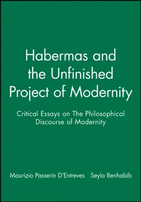 Habermas and the Unfinished Project of Modernity: Critical Essays on The Philosophical Discourse of Modernity by Editor: Maurizio Passerin D'Entreves, Editor: Seyla Benhabib