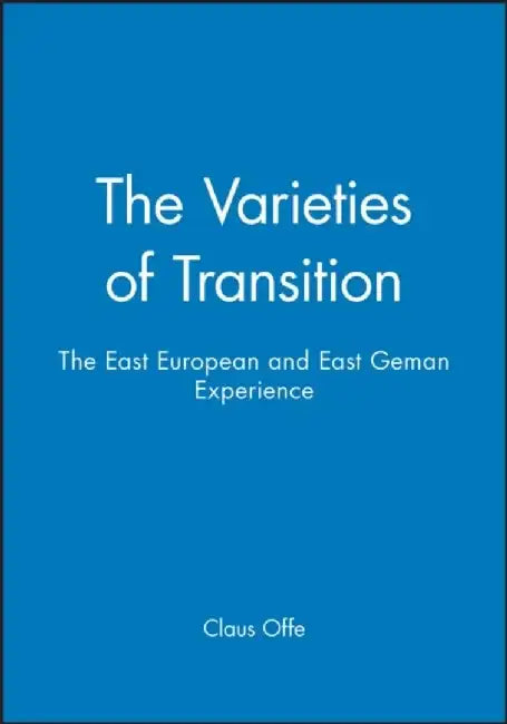 The Varieties of Transition: The East European and East Geman Experience by Claus Offe
