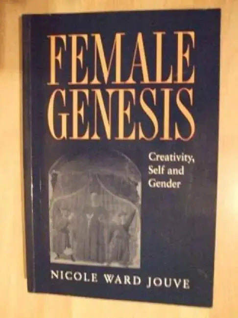 The Female Genesis: Creativity, Self and Gender by Nicole Ward Jouve