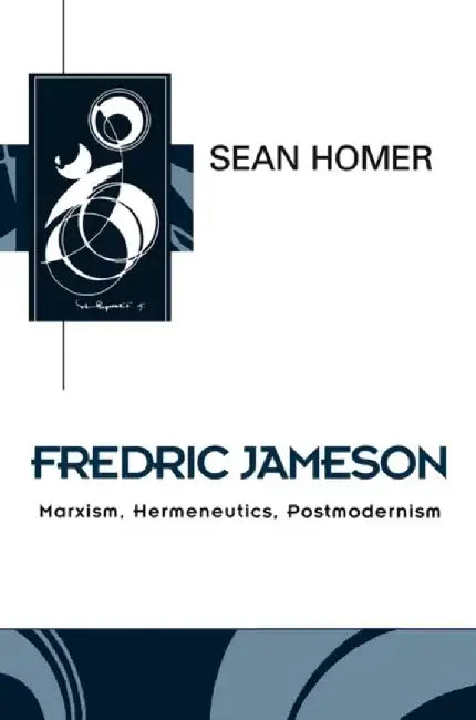 Fredric Jameson: Marxism, Hermeneutics, Postmodernism by Sean Homer