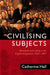 Civilising Subjects: Metropole and Colony in the English Imagination 1830 - 1867 by Catherine Hall