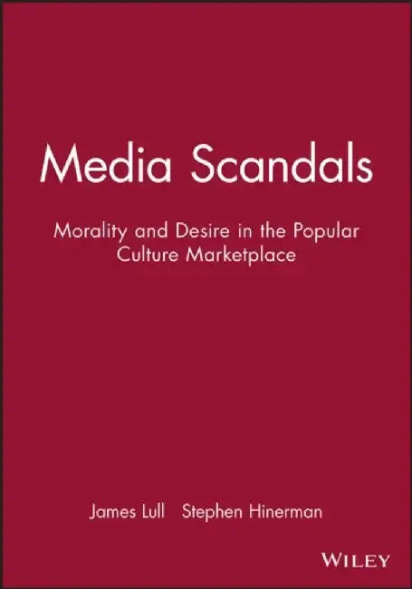 Media Scandals: Morality and Desire in the Popular Culture Marketplace by Editor: James Lull, Editor: Stephen Hinerman