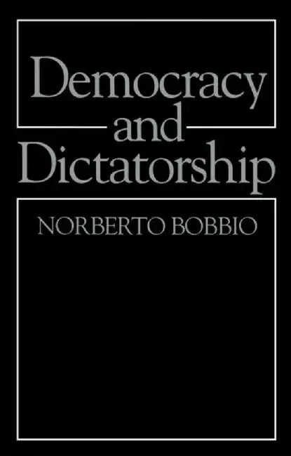 Democracy and Dictatorship: The Nature and Limits of State Power by Norberto Bobbio