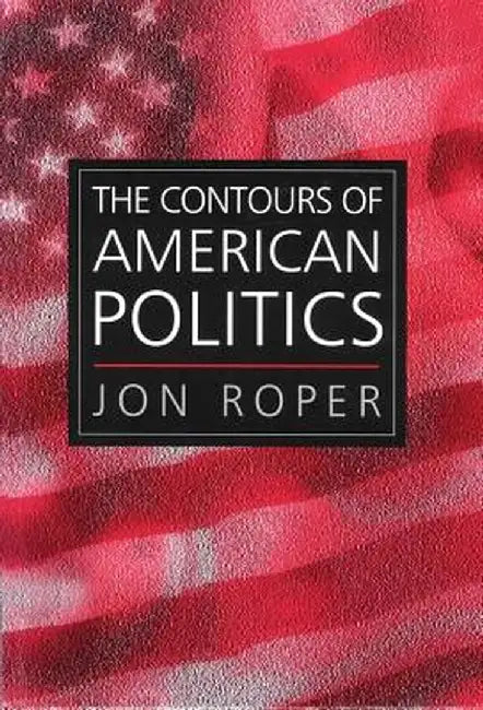 The Contours of American Politics by Jon Roper