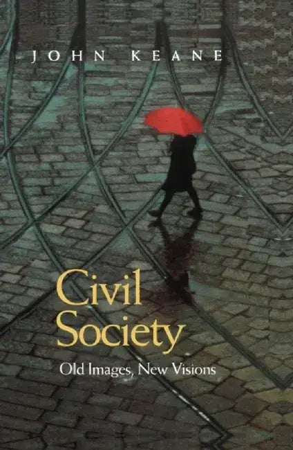 Civil Society: Old Images, New Visions by John Keane