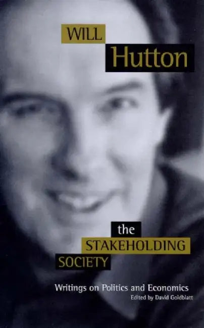 The Stakeholding Society: Writings on Politics and Economics by Will Hutton