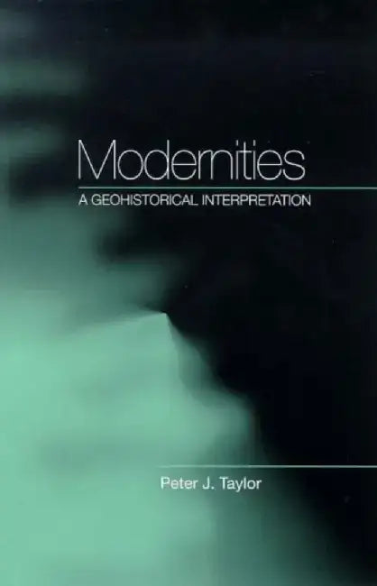 Modernities: A Geohistorical Interpretation by Peter J. Taylor