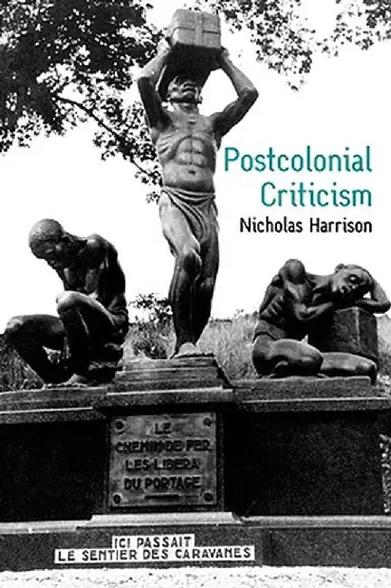 Postcolonial Criticism: History, Theory and the Work of Fiction by Nicholas Harrison