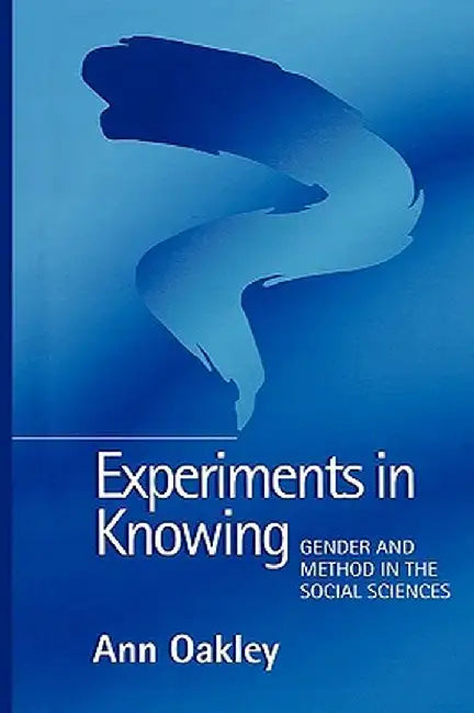 Experiments in Knowing: Gender and Method in the Social Sciences by Ann Oakley