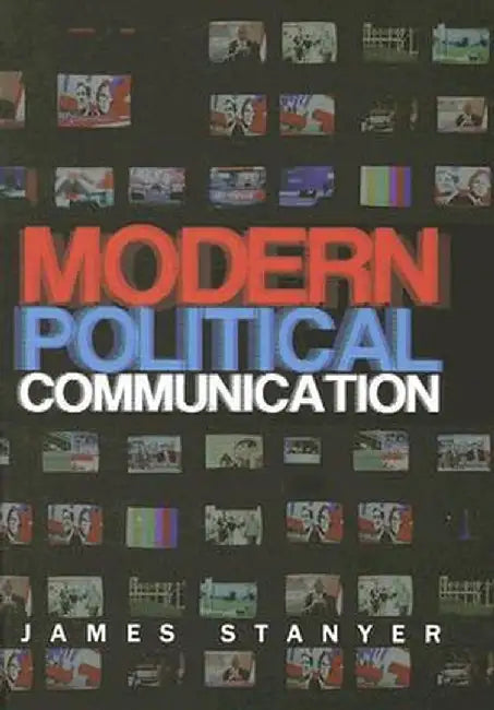 Modern Political Communications: Mediated Politics in Uncertain Terms by James Stanyer