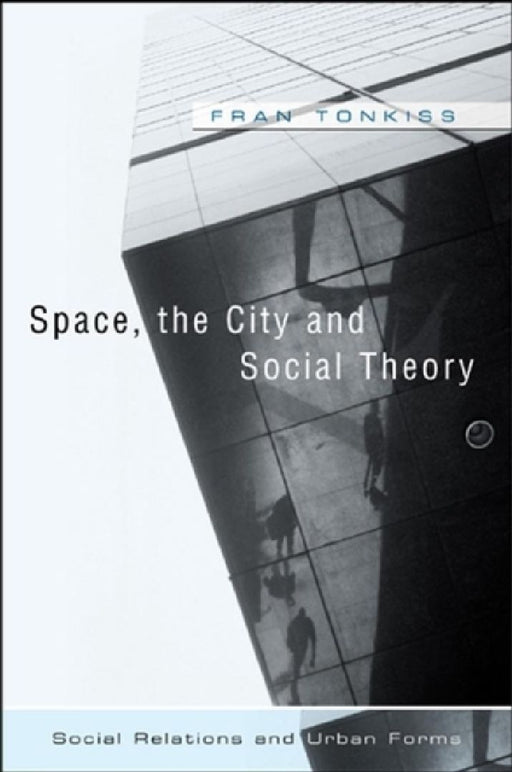 Space, the City and Social Theory: Social Relations and Urban Forms by Fran Tonkiss