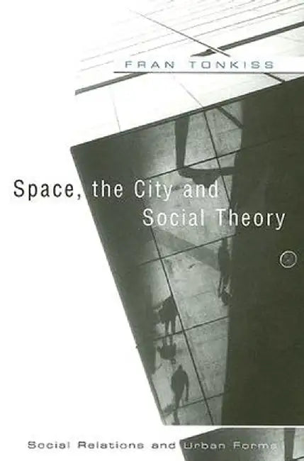 Space, the City and Social Theory: Social Relations and Urban Forms by Fran Tonkiss