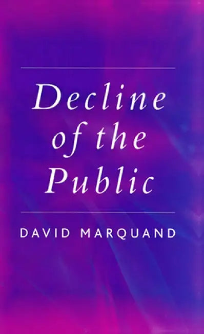 Decline of the Public: The Hollowing Out of Citizenship by David Marquand