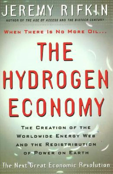 Hydrogen Economy: The Creation of the Worldwide Energy Web and the Redistribution of Power on Earth by Jeremy Rifkin