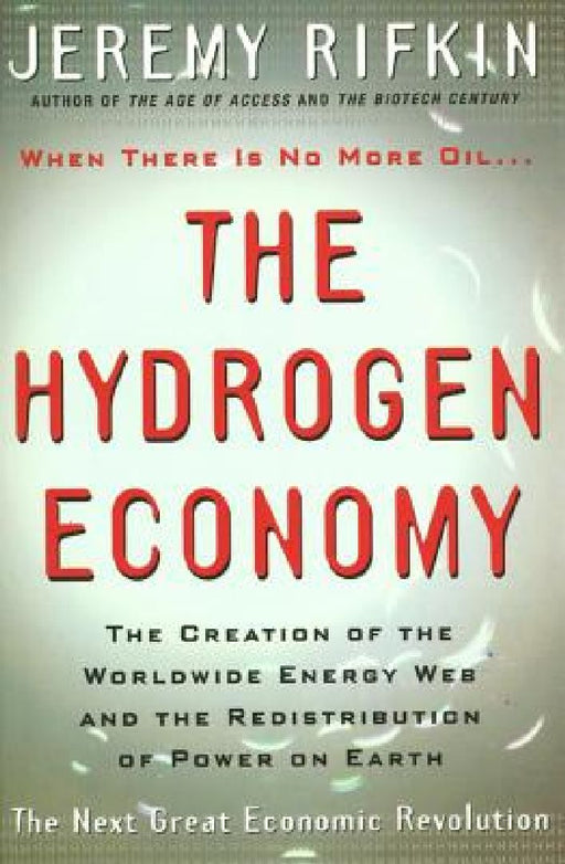 Hydrogen Economy: The Creation of the Worldwide Energy Web and the Redistribution of Power on Earth by Jeremy Rifkin