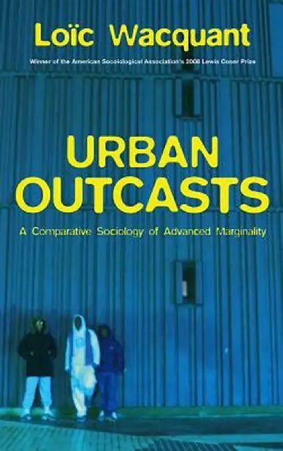 Urban Outcasts: A Comparative Sociology of Advanced Marginality by Loic Wacquant