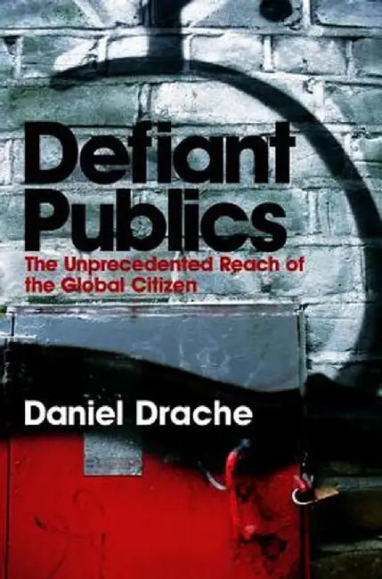 Defiant Publics: The Unprecedented Reach of the Global Citizen by Daniel Drache