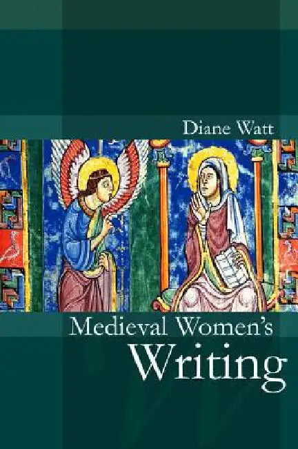 Medieval Women's Writing: Works by and for Women in England, 1100-1500 by Diane Watt