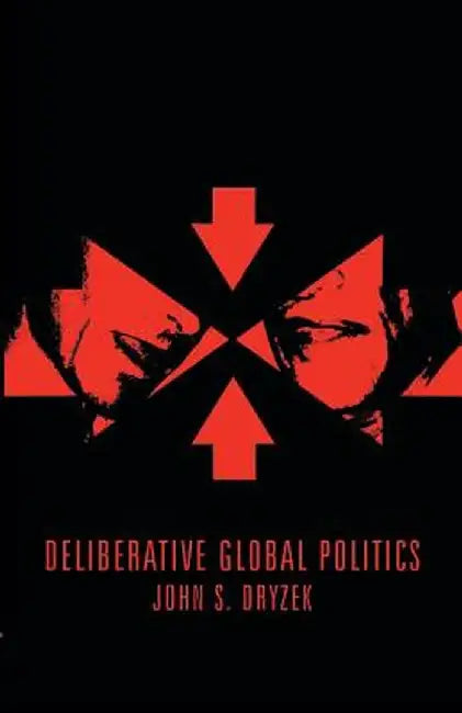 Deliberative Global Politics: Discourse and Democracy in a Divided World by John S. Dryzek