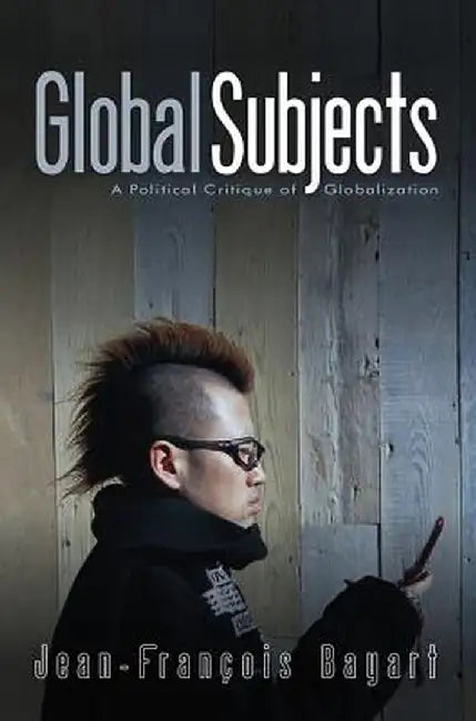 Global Subjects: A Political Critique of Globalization by Jean-Francois Bayart