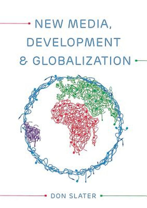 New Media, Development And Globalization: Making Connections in the Global South by Don Slater