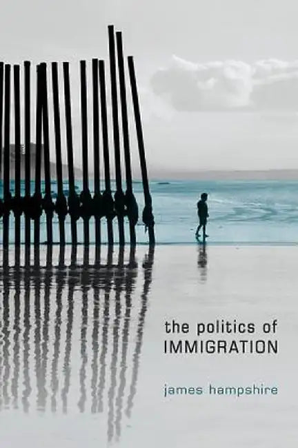 The Politics of Immigration: Contradictions of the Liberal State by James Hampshire