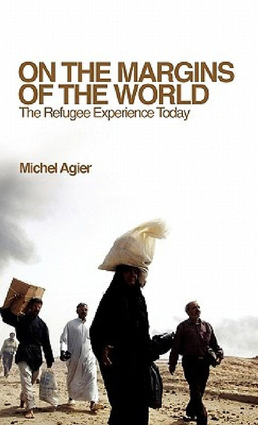 On the Margins of the World: The Refugee Experience Today by Michel Agier