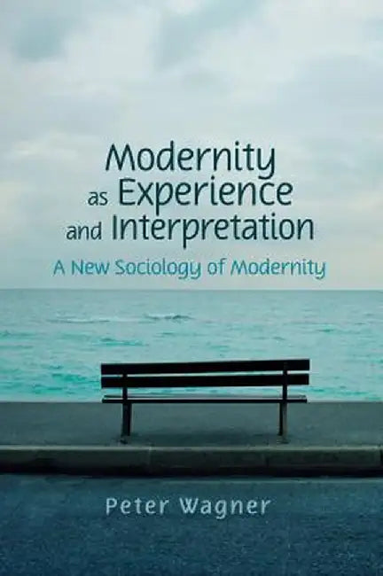 Modernity as Experience and Interpretation: A New Sociology of Modernity by Wagner, Peter