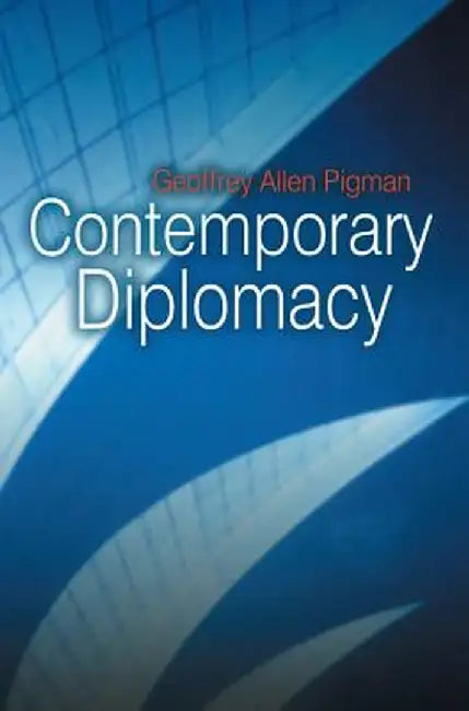 Contemporary Diplomacy: Representation and Communication in a Globalized World by Geoffrey Pigman