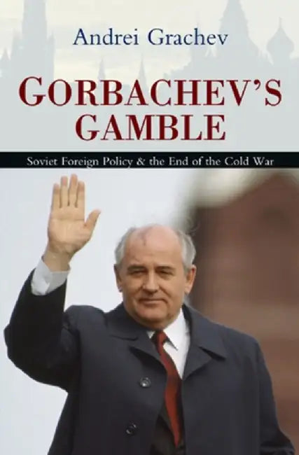 Gorbachev's Gamble: Soviet Foreign Policy and the End of the Cold War by Andrei Grachev